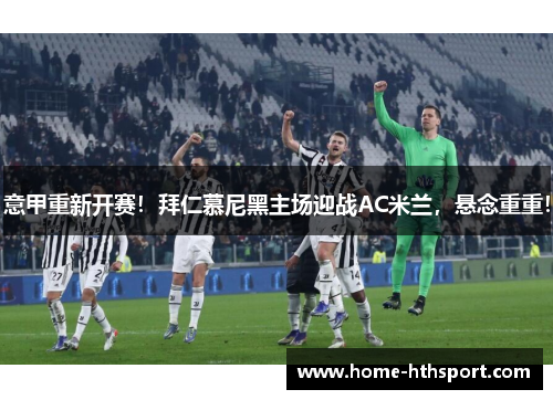 意甲重新开赛！拜仁慕尼黑主场迎战AC米兰，悬念重重！
