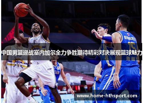 中国男篮迎战塞内加尔全力争胜期待精彩对决展现篮球魅力